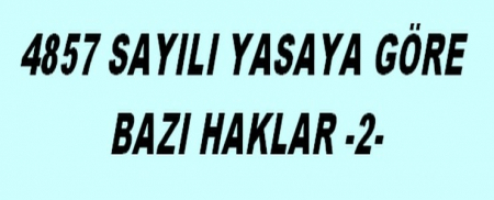 4857 SAYILI YASAYA GÖRE BAZI HAKLAR -2-