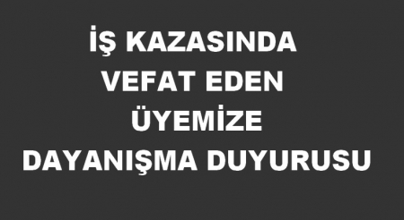 İŞ KAZASINDA VEFAT EDEN ÜYEMİZE DAYANIŞMA