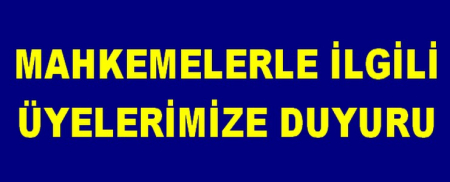 MAHKEMELERLE İLGİLİ ÜYELERİMİZE DUYURU