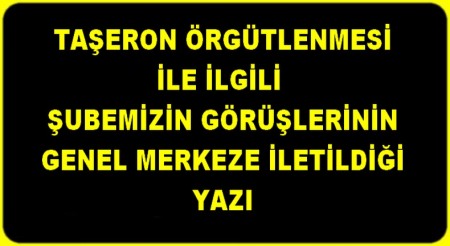 TAŞERON ÖRGÜTLENMESİ İLE İLGİLİ GENEL MERKEZE YAZILAN YAZI