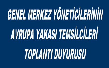 GENEL MERKEZ YÖNETİCİLERİNİN AVRUPA YAKASI TEMSİLCİLERİ TOPLANTI DUYURUSU