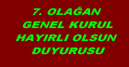 7.OLAĞAN GENEL KURUL HAYIRLI OLSUN DUYURUSU