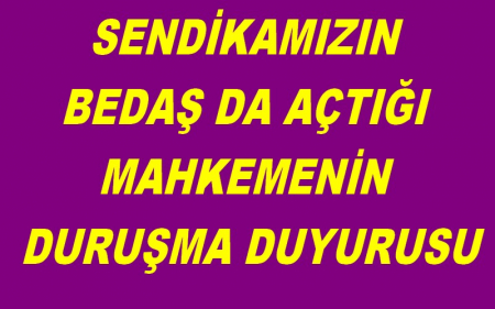 SENDİKAMIZIN BEDAŞ DA AÇTIĞI MAHKEMENİN DURUŞMA DUYURUSU