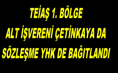 TEİAŞ 1. BÖLGE ALT İŞVERENİ ÇETİNKAYA DA SÖZLEŞME YHK DE BAĞITLANDI