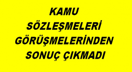 KAMU SÖZLEŞMESİ GÖRÜŞMELERİNDEN SONUÇ ÇIKMADI