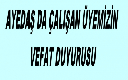 AYEDAŞ DA ÇALIŞAN ÜYEMİZİN VEFAT DUYURUSU