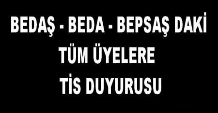 BEDAŞ - BEDA - BEPSAŞ DAKİ TÜM ÜYELERE  TİS DUYURUSU