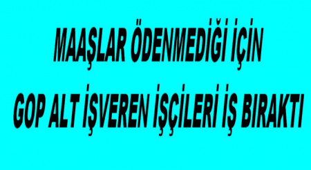  MAAŞLAR ÖDENMEDİĞİ İÇİN GOP ALT İŞVEREN İŞÇİLERİ İŞ BIRAKTI