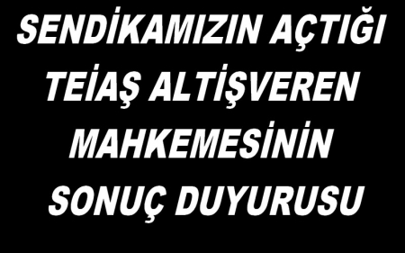 SENDİKAMIZIN AÇTIĞI TEİAŞ ALTİŞVEREN MAHKEMESİNİN SONUÇ DUYURUSU