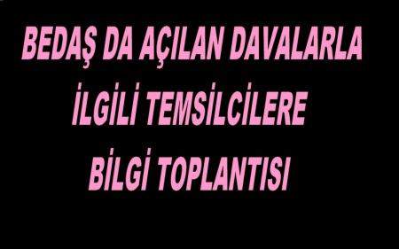 BEDAŞ DA AÇILAN DAVALARLA İLGİLİ TEMSİLCİLERE BİLGİ TOPLANTISI