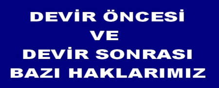DEVİR AŞAMASINDA VE SONRASINDA BAZI HAKLARIMIZ