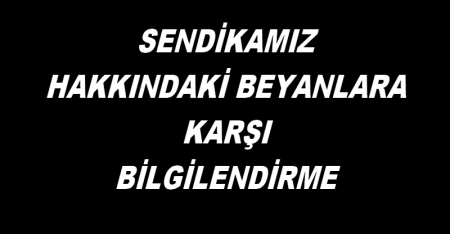 SENDİKAMIZ HAKKINDAKİ BEYANLARA CEVAP