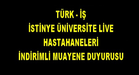 TÜRK-İŞ İSTİNYE ÜNİVERSİTESİ İNDİRİMLİ MUAYENE DUYURUSU