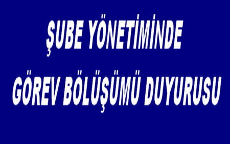 ŞUBE YÖNETİMİNDE GÖREV BÖLÜŞÜMÜ DUYURUSU