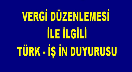 VERGİ DÜZENLEMESİ İLE İLGİLİ TÜRK-İŞ DUYURUSU
