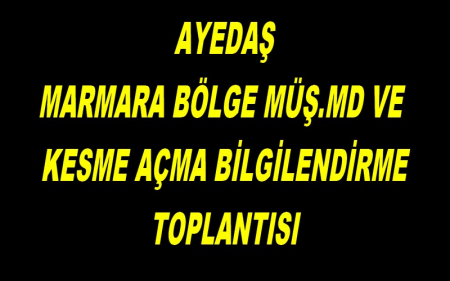 AYEDAŞ MARMARA BÖLGE MÜŞ.MD VE KESME AÇMA BİLGİLENDİRME TOPLANTISI