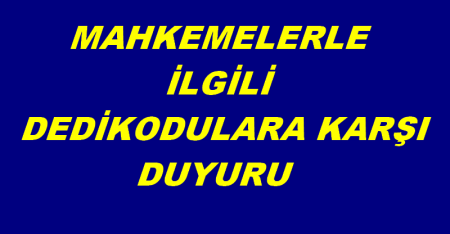 MAHKEMELERLE  İLGİLİ DEDİKODULARA KARŞI DUYURU
