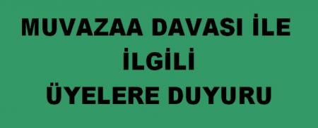 MUVAZAA DAVASI İLE İLGİLİ ÜYELERE DUYURU