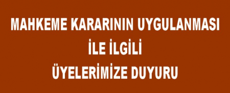 MAHKEME KARARININ UYGULANMASI İLE İLGİLİ ÜYELERİMİZE DUYURU