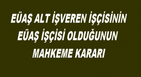  EÜAŞ ALT İŞVEREN İŞÇİSİNİN EÜAŞ İŞÇİSİ OLDUĞUNUN MAHKEME KARARI