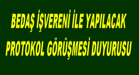 BEDAŞ İŞVERENİ İLE YAPILACAK PROTOKOL GÖRÜŞMESİ DUYURUSU