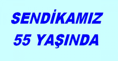 SENDİKAMIZ 55 YAŞINDA