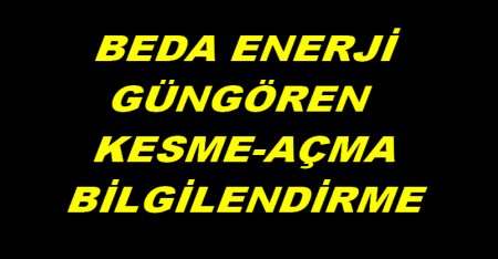 BEDA GÜNGÖREN KESME AÇMA BİLGİLENDİRME
