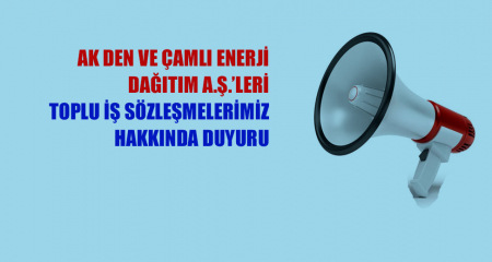 AK DEN VE ÇAMLI ENERJİ DAĞITIM A.Ş.'LERİ TOPLU İŞ SÖZLEŞMELERİMİZ HAKKINDA DUYURU