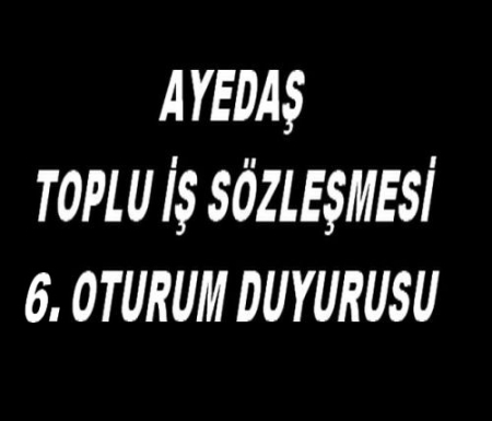 AYEDAŞ T.İ.S. 6. OTURUM DUYURUSU