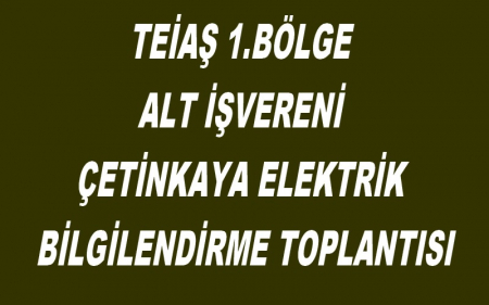 TEİAŞ 1.BÖLGE ALT İŞVERENİ ÇETİNKAYA BİLGİLENDİRME TOPLANTISI