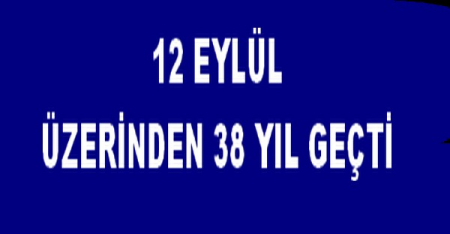 12 EYLÜL ÜN ÜZERİNDEN 38 YIL GEÇTİ