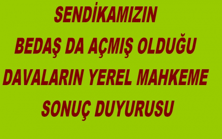 SENDİKAMIZIN BEDAŞ DA AÇMIŞ OLDUĞU DAVALARIN YEREL MAHKEME SONUÇ DUYURUSU