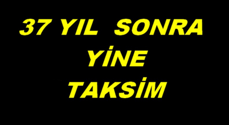 37 YIL  SONRA YİNE TAKSİM