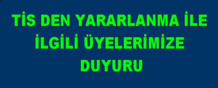 TİS DEN YARARLANMA TALEBİMİZLE İLGİLİ ÜYELERİMİZE DUYURU