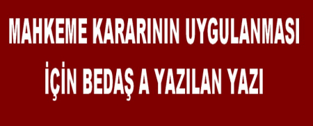 MAHKEME KARARININ UYGULANMASI İLE İLGİLİ BEDAŞA YAZILAN YAZI